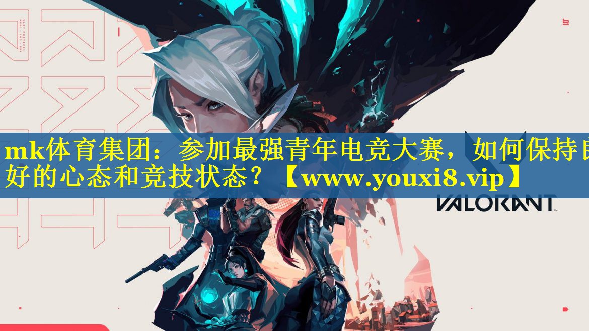 mk体育集团：参加最强青年电竞大赛，如何保持良好的心态和竞技状态？