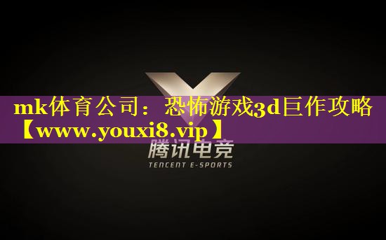 mk体育公司：恐怖游戏3d巨作攻略